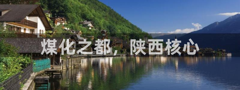 球盟会体验金：煤化之都，陕西核心