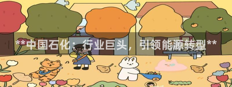 球盟会登录网址：**中国石化：行业巨头，引领能源转型**