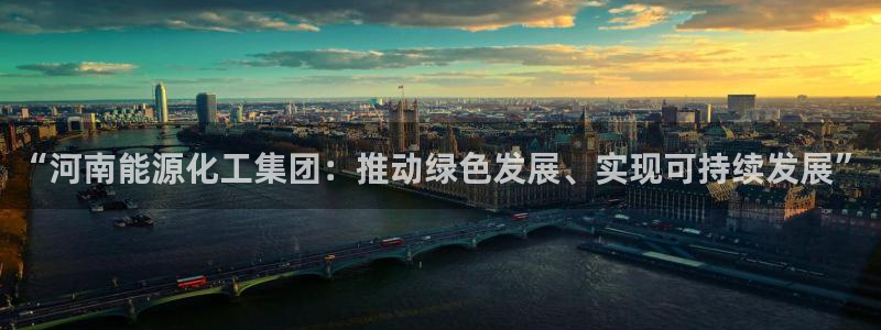 球盟会优惠领取网站：“河南能源化工集团：推动绿色发展、实现可