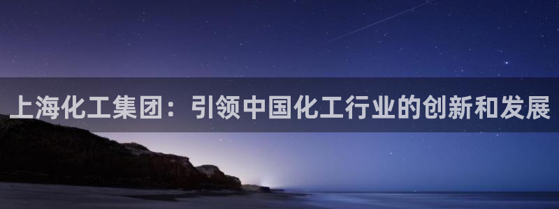 球盟会官网登录入口：上海化工集团：引领中国化工行业的创新和发