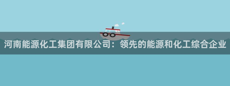 球盟会官网：河南能源化工集团有限公司：领先的能源和化工综合企