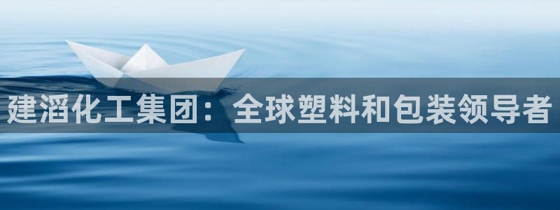球盟会官方：建滔化工集团：全球塑料和包装领导者