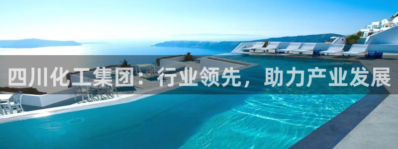 球盟会手机网页版：四川化工集团：行业领先，助力产业发展