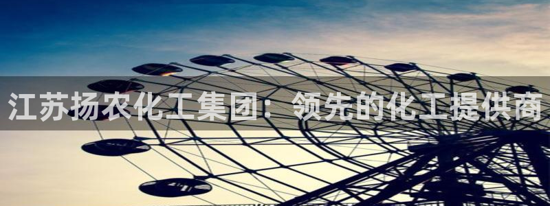 球盟会最新：江苏扬农化工集团：领先的化工提供商