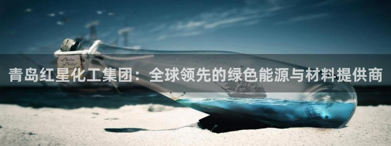 球盟会能退钱吗现在：青岛红星化工集团：全球领先的绿色能源与材