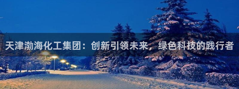 球盟会在线登录：天津渤海化工集团：创新引