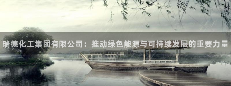 球盟会乐虎：瑞德化工集团有限公司：推动绿色能源与可持续发展的