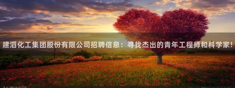 球盟会app最新地址在哪里：建滔化工集团股份有限公司招聘信息