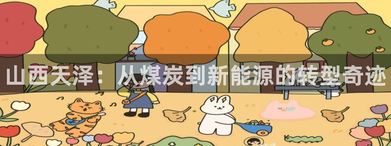 球盟会APP下载：山西天泽：从煤炭到新能源的转型奇迹