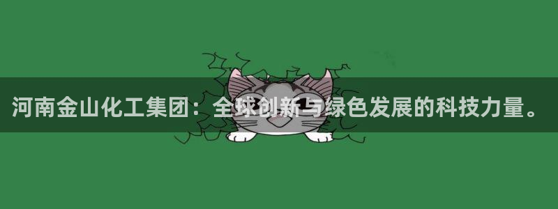 球盟会能提现吗安全吗：河南金山化工集团：全球创新与绿色发展的