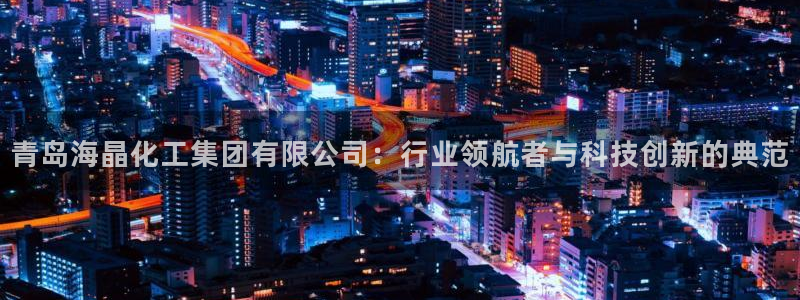 球盟会体育app官方网站：青岛海晶化工集团有限公司：行业领航