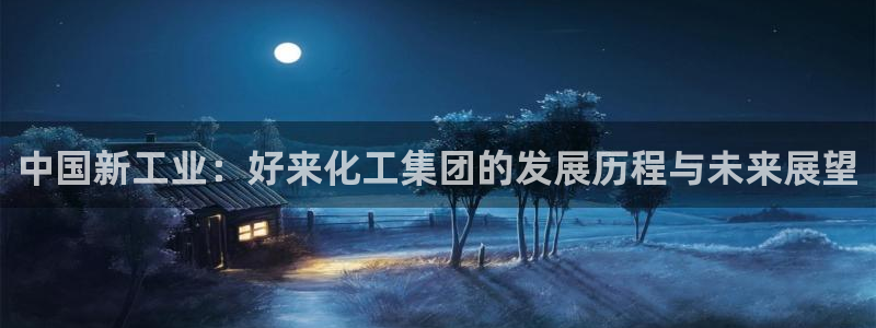 球盟会qmh - 球盟会官方网站：中国新工业：好来化工集团的
