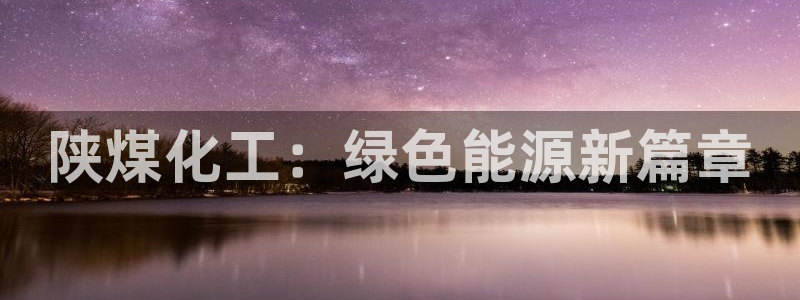 球盟会里面有打牌的嘛：陕煤化工：绿色能源新篇章