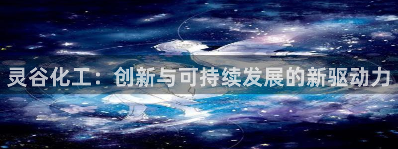 球盟会体育平台：灵谷化工：创新与可持续发展的新驱动力