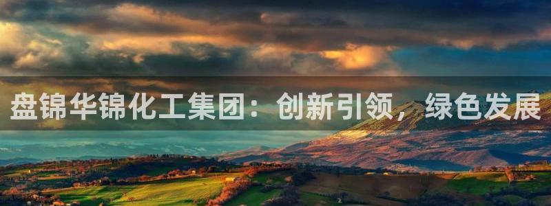 球盟会和中欧合作吗：盘锦华锦化工集团：创新引领，绿色发展