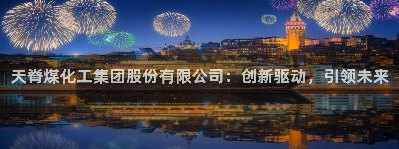 球盟会官方网站入口：天脊煤化工集团股份有限公司：创新驱动，引