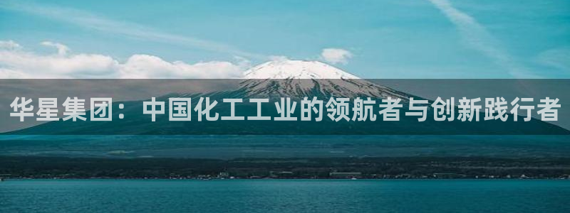 球盟会网页版：华星集团：中国化工工业的领航者与创新践行者
