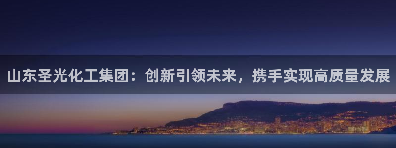 球盟会能退钱吗：山东圣光化工集团：创新引领未来，携手实现高质