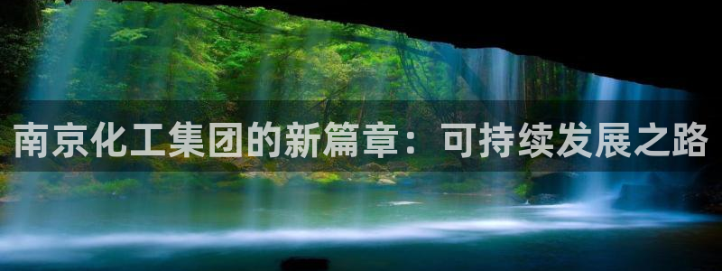 球盟会几点玩合适：南京化工集团的新篇章：可持续发展之路