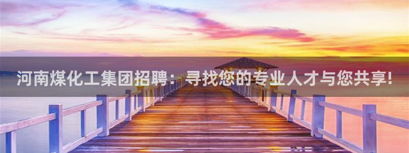 球盟会qmh网址：河南煤化工集团招聘：寻找您的专业人才与您共