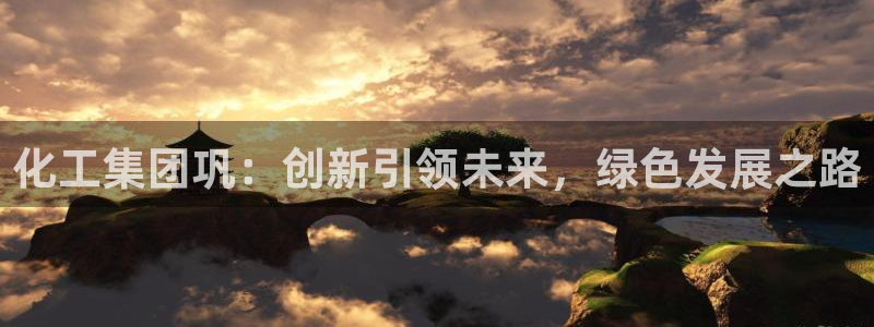 球盟会平台会黑单吗：化工集团巩：创新引领未来，绿色发展之路