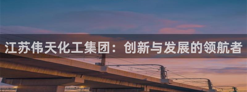 球盟会手机网页版：江苏伟天化工集团：创新与发展的领航者