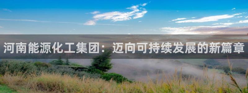 球盟会官方网站入口：河南能源化工集团：迈向可持续发展的新篇章