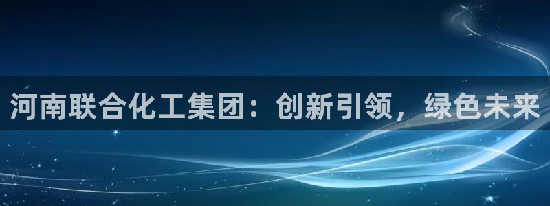 球盟会中国官方网站：河南联合化工集团：创新引领，绿色未来