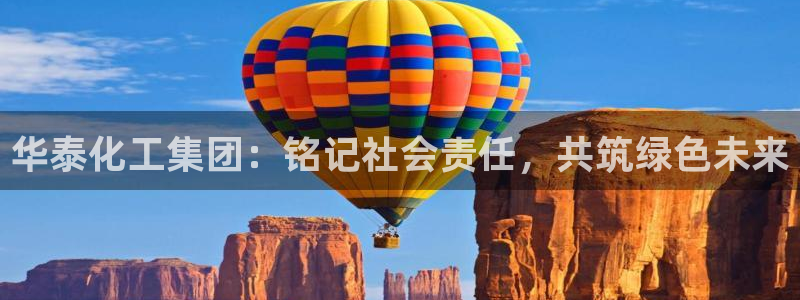 球盟会(中国)官方网站：华泰化工集团：铭记社会责任，共筑绿色