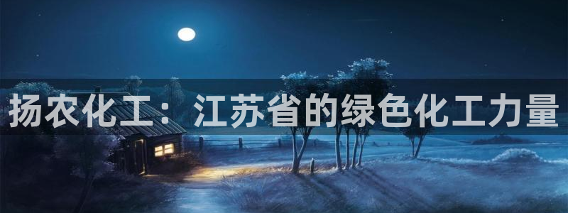 球盟会官方app首页入口：扬农化工：江苏省的绿色化工力量
