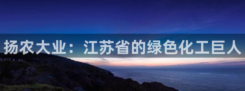 球盟会在线登录官网：扬农大业：江苏省的绿色化工巨人