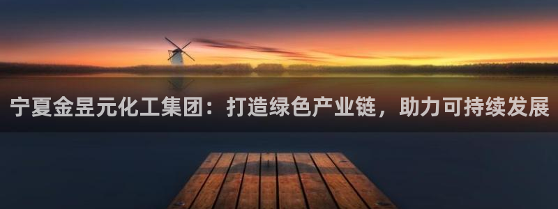 球盟会在线登录官网：宁夏金昱元化工集团：打造绿色产业链，助力