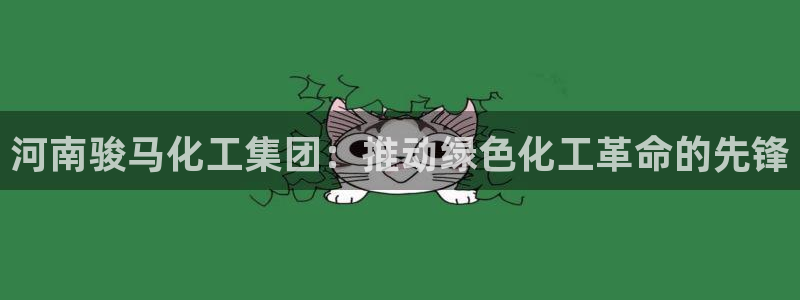 球盟会在线官网：河南骏马化工集团：推动绿色化工革命的先锋