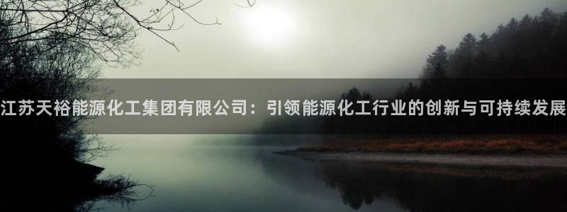 球盟会体育app官方网站：江苏天裕能源化工集团有限公司：引领