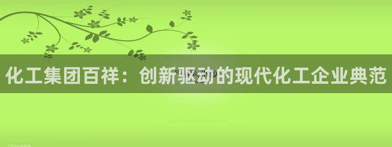 球盟会手机网页版：化工集团百祥：创新驱动
