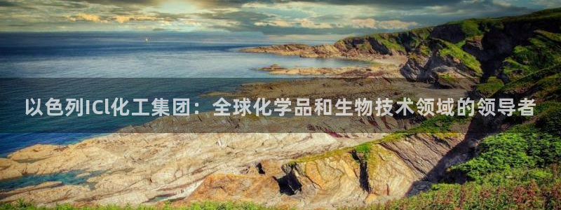 球盟会体育app官方网站：以色列ICl化工集团：全球化学品和