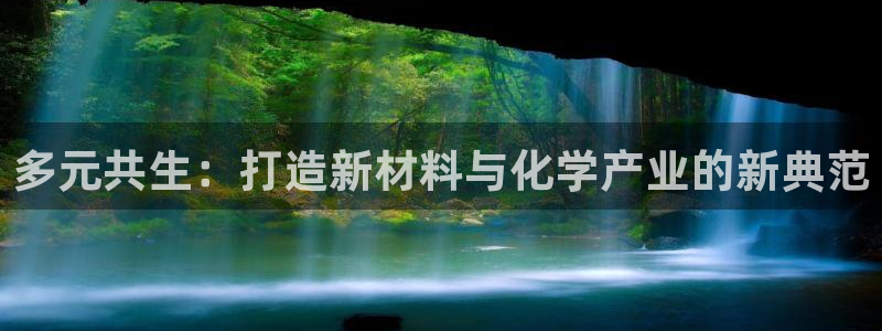 球盟会优惠领取网站是真的吗：多元共生：打造新材料与化学产业的
