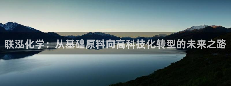 球盟会和中欧合作吗：联泓化学：从基础原料向高科技化转型的未来