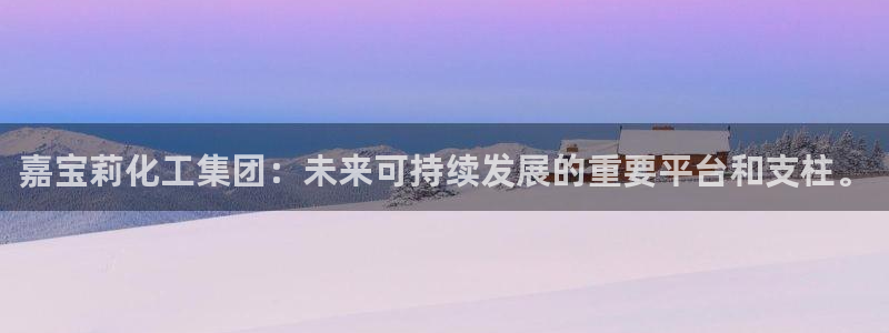 球盟会app最新地址在哪：嘉宝莉化工集团：未来可持续发展的重