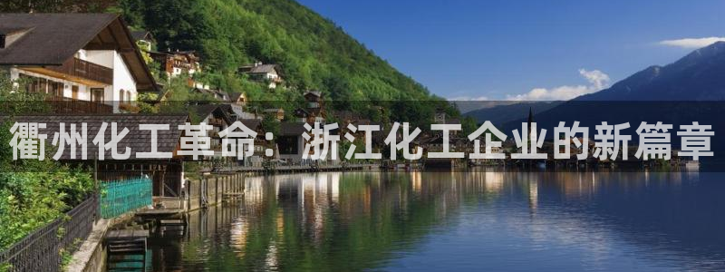 球盟会app入口：衢州化工革命：浙江化工企业的新篇章