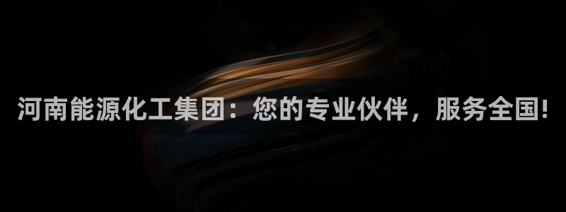 球盟会娱乐平台：河南能源化工集团：您的专业伙伴，服务全国!