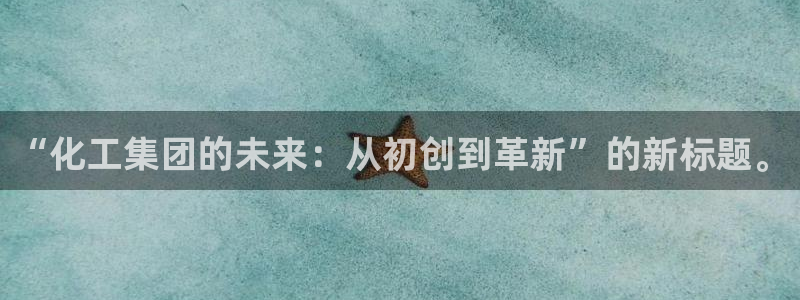 球盟会官方：“化工集团的未来：从初创到革新”的新标题。