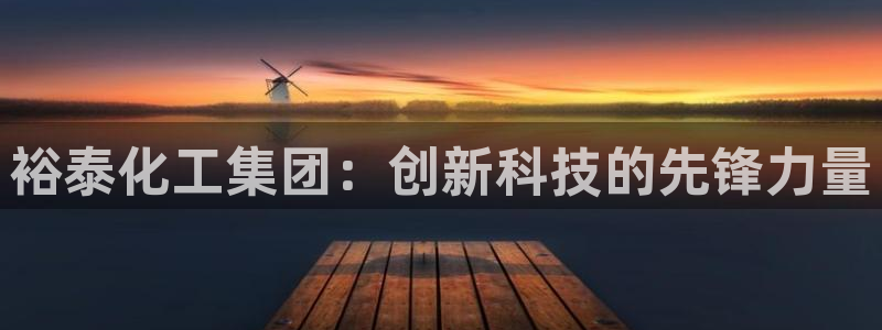 球盟会游戏：裕泰化工集团：创新科技的先锋