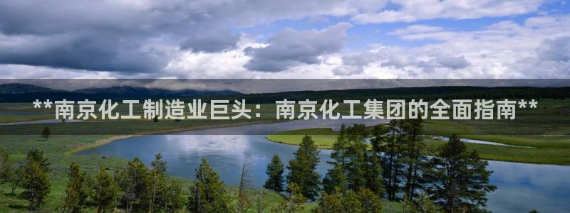 球盟会体验金球奖吗：**南京化工制造业巨头：南京化工集团的全